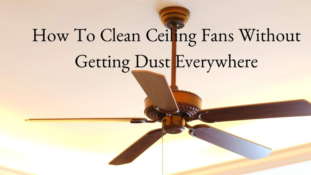 How To Clean Ceiling Fans Without Getting Dust Everywhere