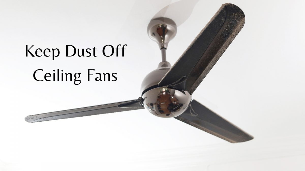 How To Keep Dust Off Ceiling Fans | Quickly And Safely