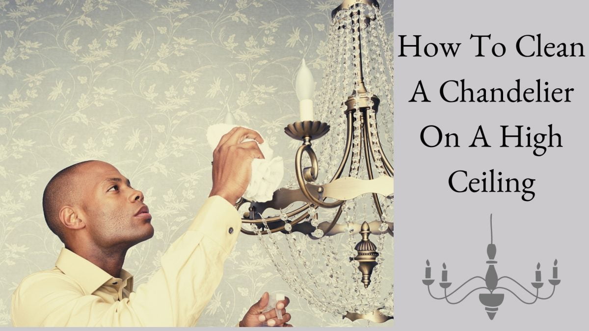 How To Clean A Chandelier On A High Ceiling Safely In 2021
