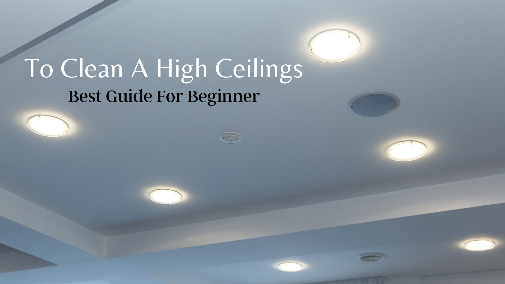 How To Clean Tall Ceilings? Effective Guide for Beginner