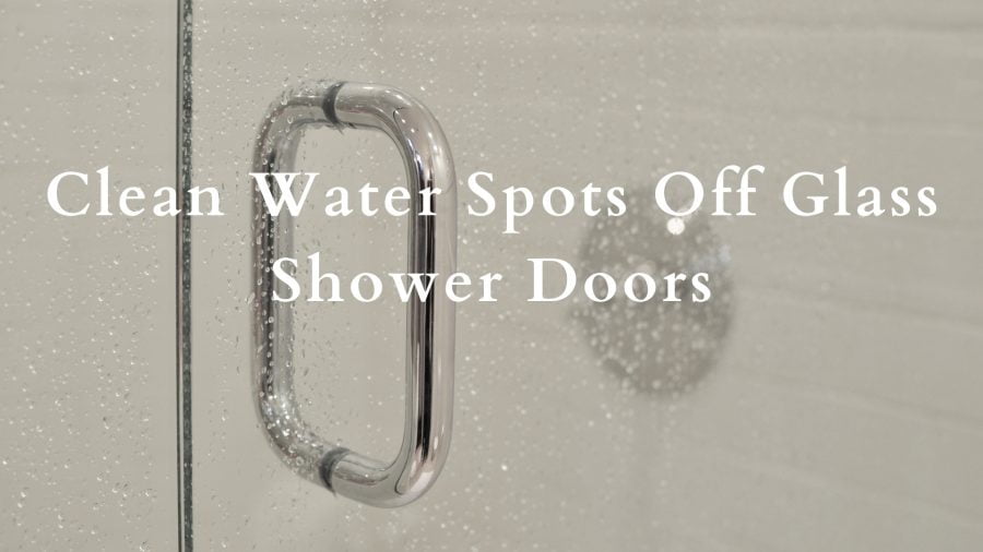 How To Clean Water Spots Off Glass Shower Doors