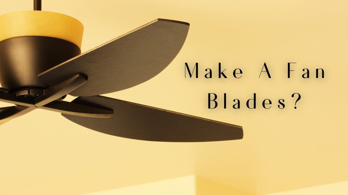 How To Make Fan Blades? | The Ultimate Guide For Beginner